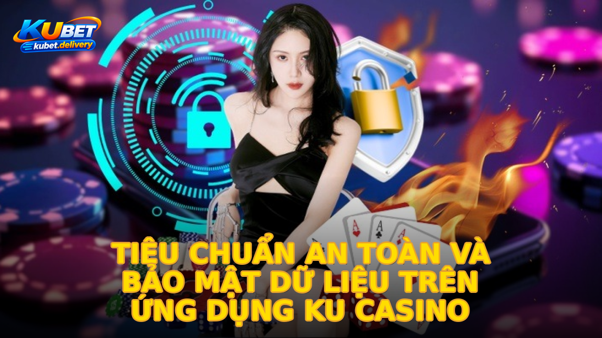 Tiêu chuẩn an toàn và bảo mật dữ liệu trên ứng dụng Ku Casino