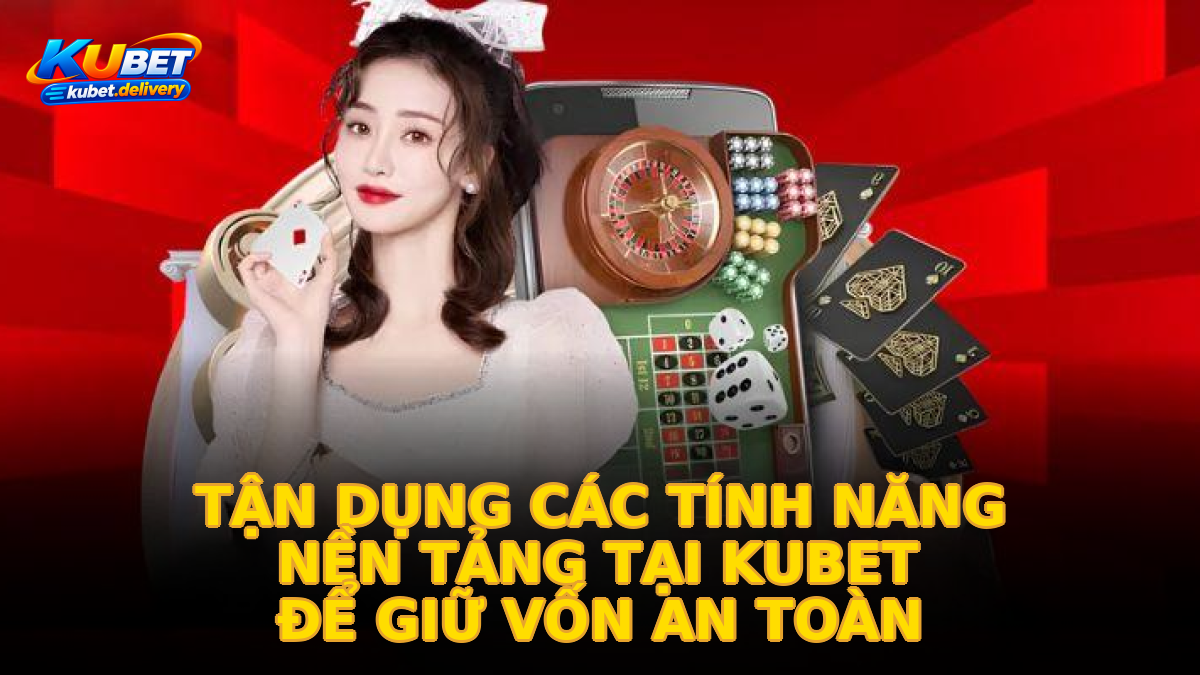 Tận dụng các tính năng nền tảng tại KUBET để giữ vốn an toàn